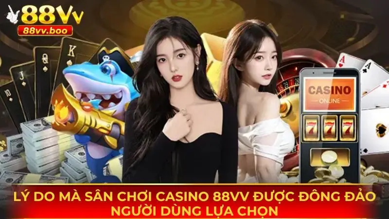 Lý do mà sảnh casino 88vv được đông đảo thành viên lựa chọn